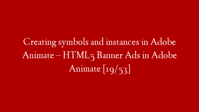 Creating symbols and instances in Adobe Animate – HTML5 Banner Ads in Adobe Animate [19/53]