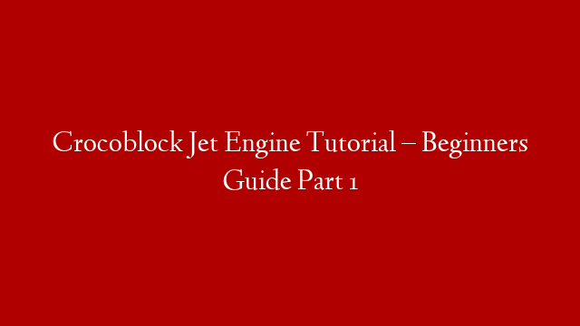 Crocoblock Jet Engine Tutorial – Beginners Guide Part 1