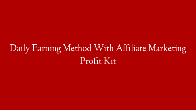 Daily Earning Method With Affiliate Marketing Profit Kit