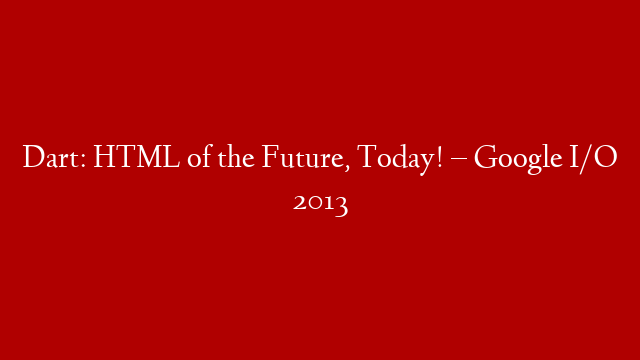 Dart: HTML of the Future, Today! – Google I/O 2013