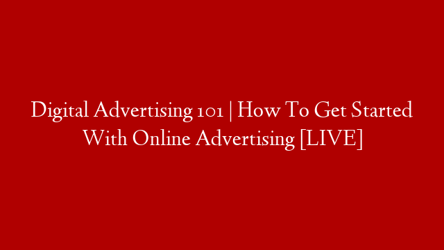 Digital Advertising 101 | How To Get Started With Online Advertising [LIVE]