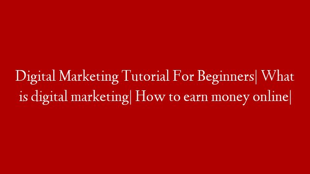 Digital Marketing Tutorial For Beginners| What is digital marketing| How to earn money online|