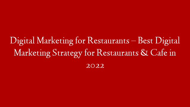 Digital Marketing for Restaurants – Best Digital Marketing Strategy for Restaurants & Cafe in 2022