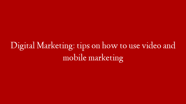 Digital Marketing: tips on how to use video and mobile marketing post thumbnail image