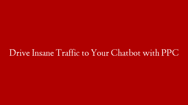 Drive Insane Traffic to Your Chatbot with PPC post thumbnail image
