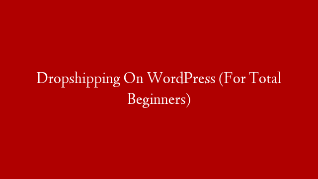 Dropshipping On WordPress (For Total Beginners)