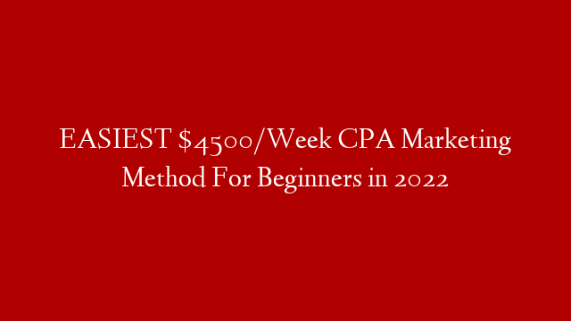 EASIEST $4500/Week CPA Marketing Method For Beginners in 2022
