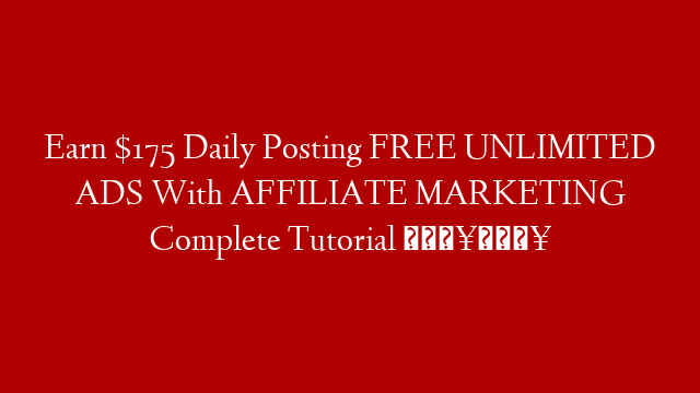 Earn $175 Daily Posting FREE UNLIMITED ADS With AFFILIATE MARKETING Complete Tutorial  🔥🔥