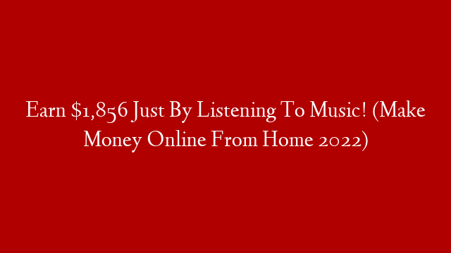 Earn $1,856 Just By Listening To Music! (Make Money Online From Home 2022)
