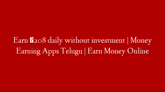 Earn ₹208 daily without investment | Money Earning Apps Telugu | Earn Money Online post thumbnail image