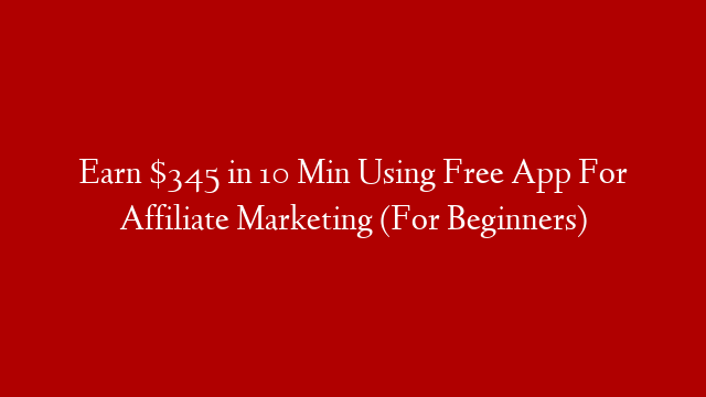 Earn $345 in 10 Min Using Free App For Affiliate Marketing (For Beginners)