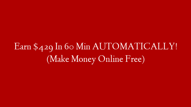 Earn $429 In 60 Min AUTOMATICALLY! (Make Money Online Free)
