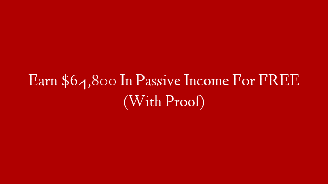 Earn $64,800 In Passive Income For FREE (With Proof)