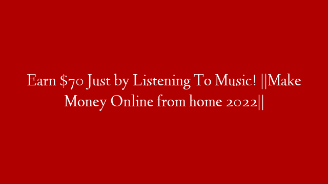 Earn $70 Just by Listening To Music! ||Make Money Online from home 2022||