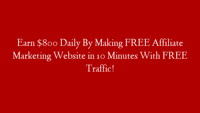 Earn $800 Daily By Making FREE Affiliate Marketing Website in 10 Minutes With FREE Traffic!