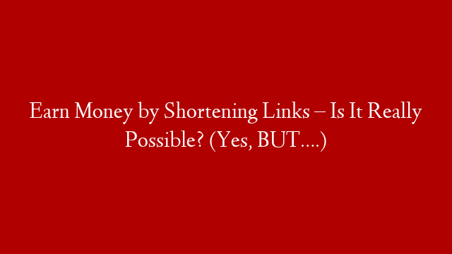 Earn Money by Shortening Links – Is It Really Possible? (Yes, BUT….) post thumbnail image