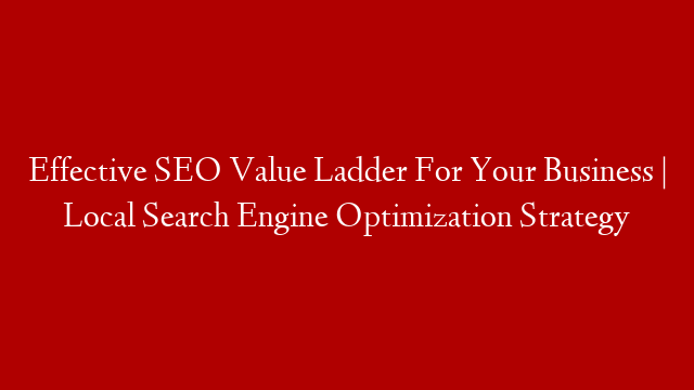 Effective SEO Value Ladder For Your Business | Local Search Engine Optimization Strategy post thumbnail image