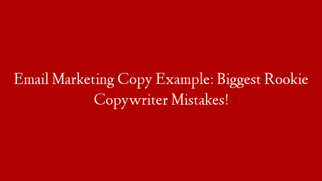 Email Marketing Copy Example: Biggest Rookie Copywriter Mistakes!