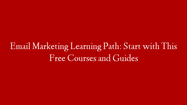 Email Marketing Learning Path: Start with This Free Courses and Guides