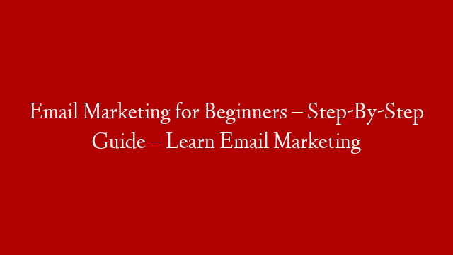 Email Marketing for Beginners – Step-By-Step Guide – Learn Email Marketing