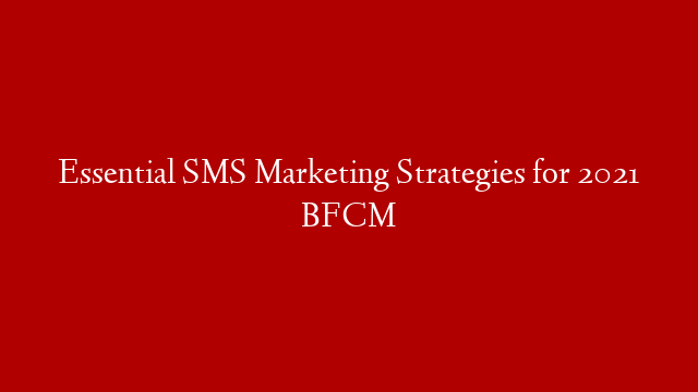Essential SMS Marketing Strategies for 2021 BFCM