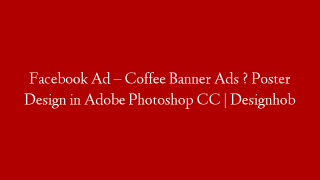Facebook  Ad – Coffee Banner Ads ? Poster Design in Adobe Photoshop CC | Designhob