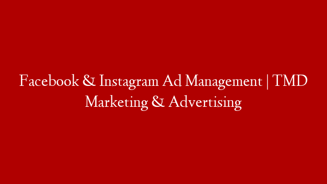 Facebook & Instagram Ad Management | TMD Marketing & Advertising