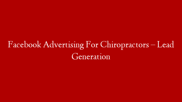 Facebook Advertising For Chiropractors – Lead Generation