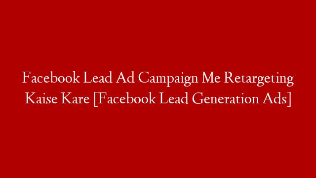 Facebook Lead Ad Campaign Me Retargeting Kaise Kare [Facebook Lead Generation Ads]
