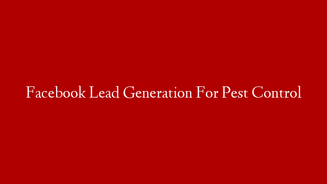 Facebook Lead Generation For Pest Control