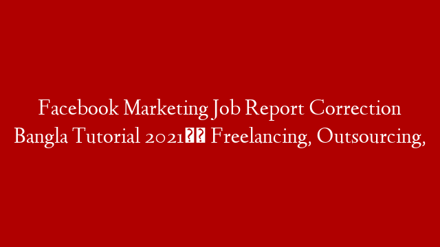 Facebook Marketing Job Report Correction Bangla Tutorial 2021।। Freelancing, Outsourcing,