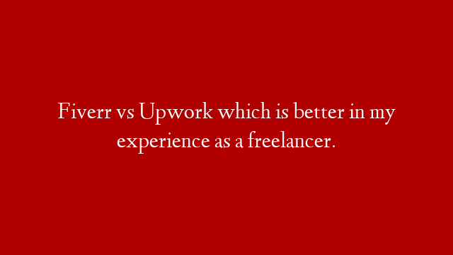Fiverr vs Upwork which is better in my experience as a freelancer.
