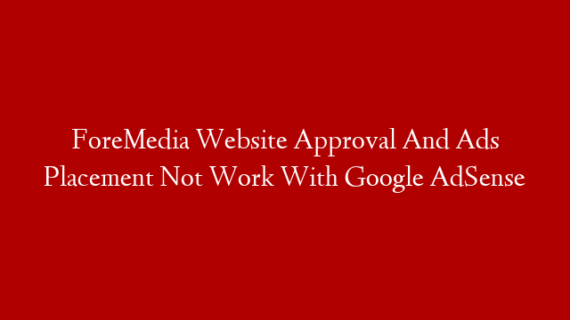 ForeMedia Website Approval And Ads Placement Not Work With Google AdSense