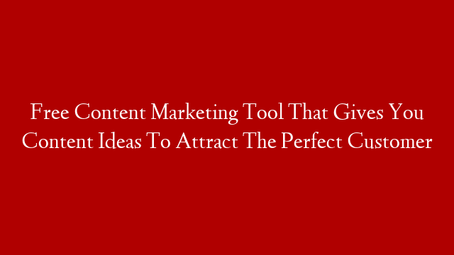 Free Content Marketing Tool That Gives You Content Ideas To Attract The Perfect Customer