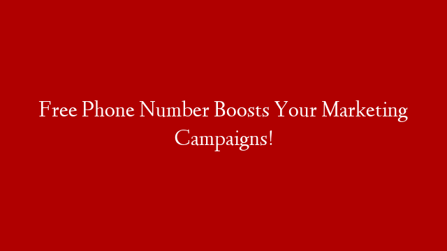 Free Phone Number Boosts Your Marketing Campaigns!