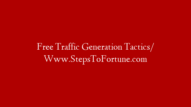 Free Traffic Generation Tactics/ Www.StepsToFortune.com
