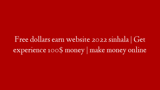 Free dollars earn website 2022 sinhala | Get experience 100$ money | make money online