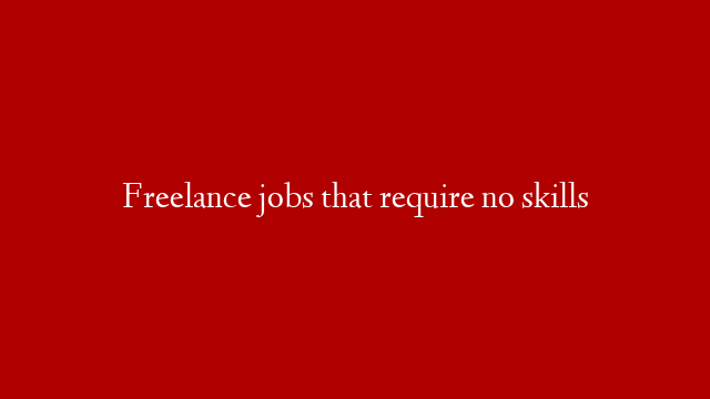Freelance jobs that require no skills