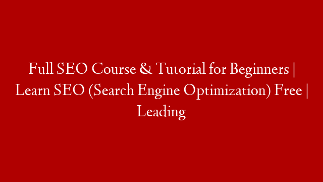 Full SEO Course & Tutorial for Beginners | Learn SEO (Search Engine Optimization) Free | Leading