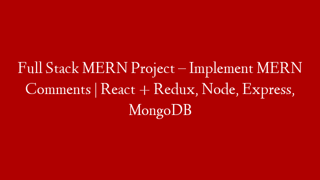 Full Stack MERN Project – Implement MERN Comments | React + Redux, Node, Express, MongoDB