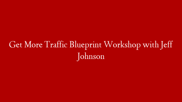 Get More Traffic Blueprint Workshop with Jeff Johnson