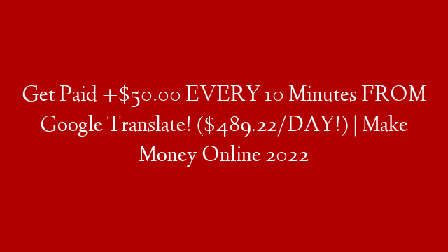 Get Paid +$50.00 EVERY 10 Minutes FROM Google Translate! ($489.22/DAY!) | Make Money Online 2022
