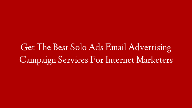 Get The Best Solo Ads Email Advertising Campaign Services For Internet Marketers