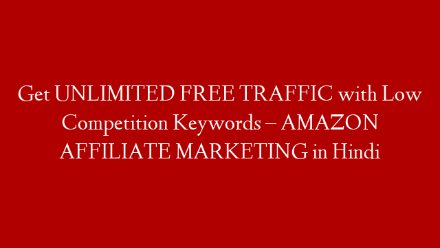 Get UNLIMITED FREE TRAFFIC with Low Competition Keywords – AMAZON AFFILIATE MARKETING in Hindi
