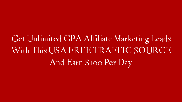 Get Unlimited CPA Affiliate Marketing Leads With This USA FREE TRAFFIC SOURCE And Earn $100 Per Day