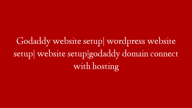 Godaddy website setup| wordpress website setup| website setup|godaddy domain connect with  hosting