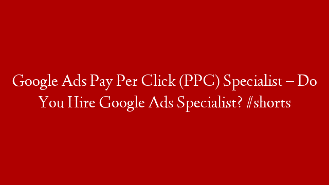 Google Ads Pay Per Click (PPC) Specialist – Do You Hire Google Ads Specialist? #shorts