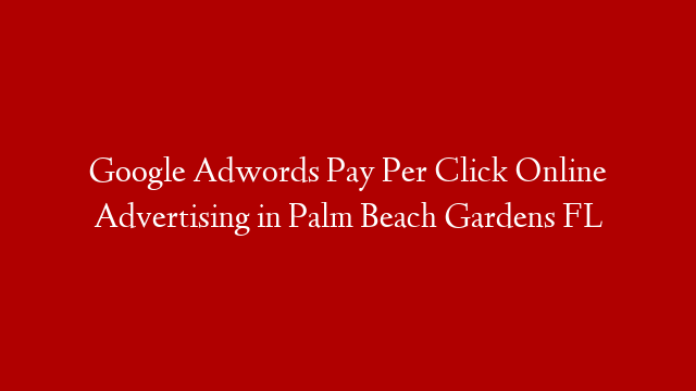 Google Adwords Pay Per Click Online Advertising in  Palm Beach Gardens FL