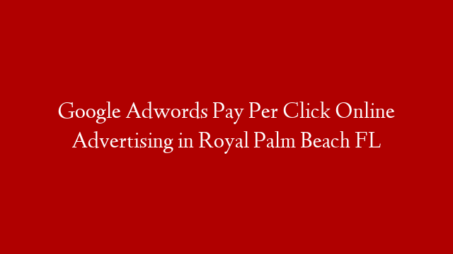 Google Adwords Pay Per Click Online Advertising in  Royal Palm Beach FL post thumbnail image