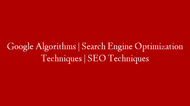 Google Algorithms | Search Engine Optimization Techniques | SEO Techniques